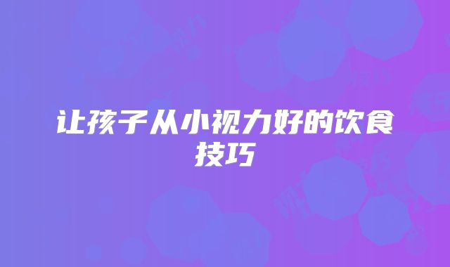 让孩子从小视力好的饮食技巧