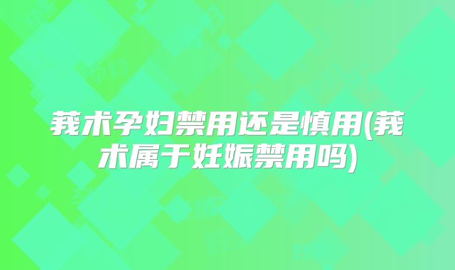 莪术孕妇禁用还是慎用(莪术属于妊娠禁用吗)