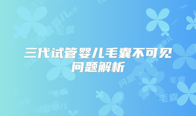 三代试管婴儿毛囊不可见问题解析