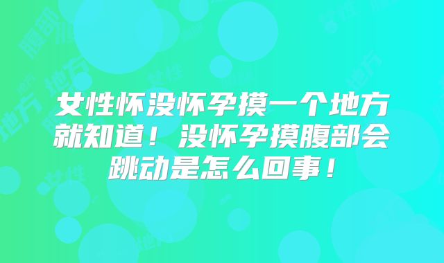女性怀没怀孕摸一个地方就知道!没怀孕摸腹部会跳动是怎么回事!