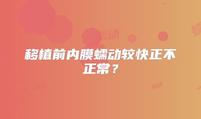 移植前内膜蠕动较快正不正常？
