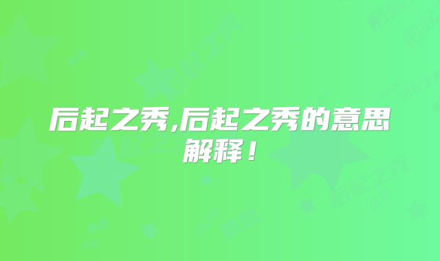 后起之秀,后起之秀的意思解释！