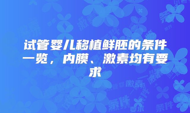 试管婴儿移植鲜胚的条件一览，内膜、激素均有要求