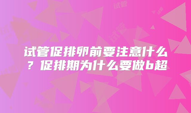 试管促排卵前要注意什么？促排期为什么要做b超