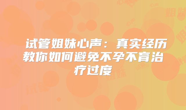 ‌试管姐妹心声：真实经历教你如何避免不孕不育治疗过度