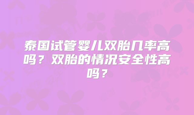 泰国试管婴儿双胎几率高吗？双胎的情况安全性高吗？