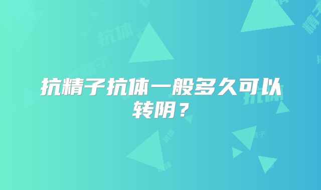 抗精子抗体一般多久可以转阴？