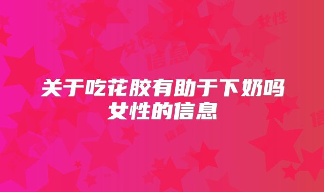 关于吃花胶有助于下奶吗女性的信息