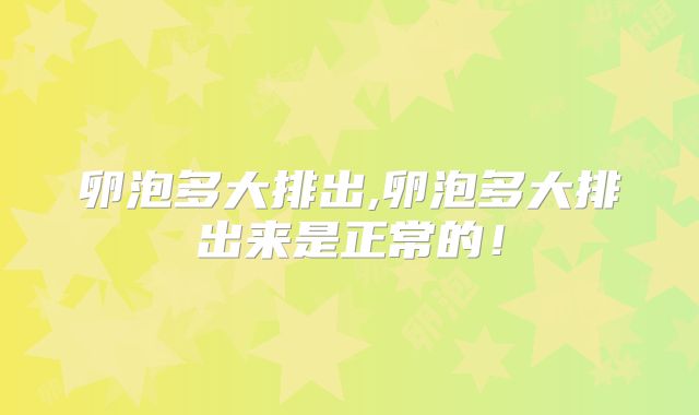 卵泡多大排出,卵泡多大排出来是正常的！