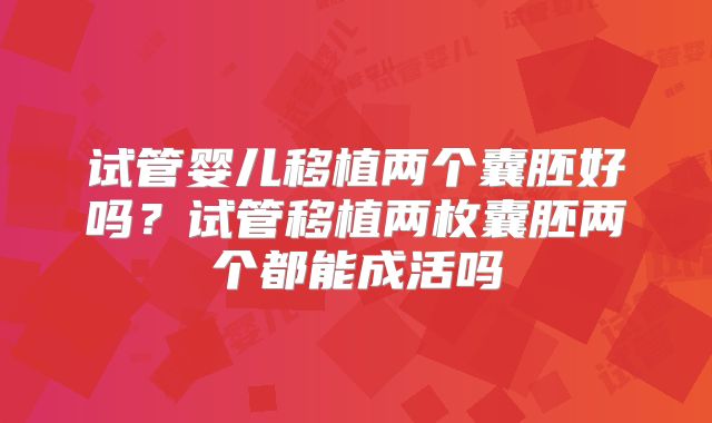 试管婴儿移植两个囊胚好吗？试管移植两枚囊胚两个都能成活吗