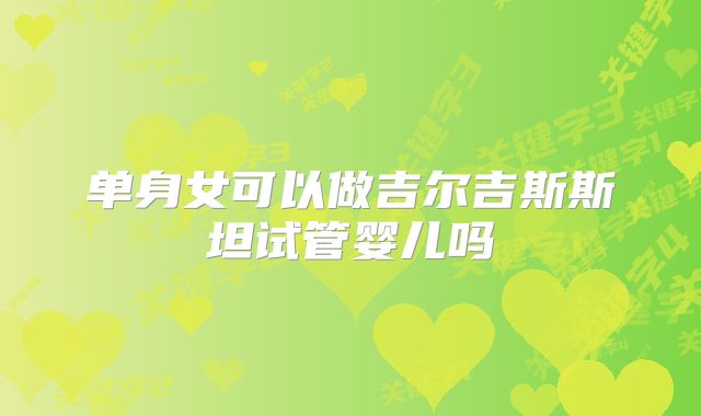单身女可以做吉尔吉斯斯坦试管婴儿吗