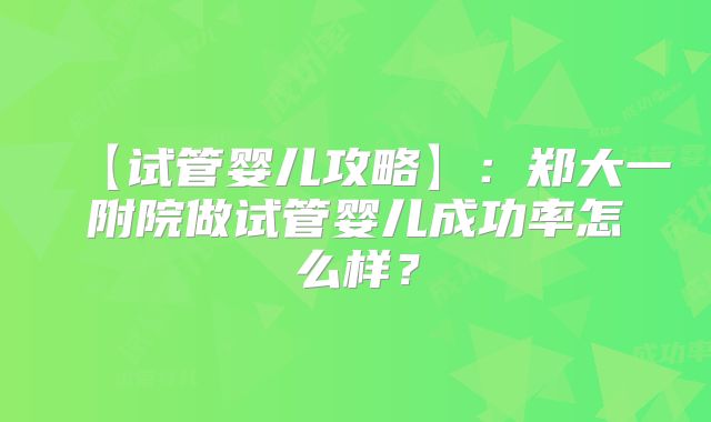 【试管婴儿攻略】：郑大一附院做试管婴儿成功率怎么样？