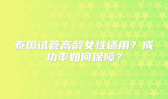 泰国试管高龄女性适用?成功率如何保障?