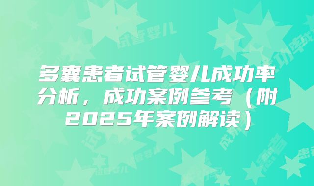 多囊患者试管婴儿成功率分析，成功案例参考（附2025年案例解读）