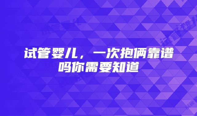 试管婴儿，一次抱俩靠谱吗你需要知道