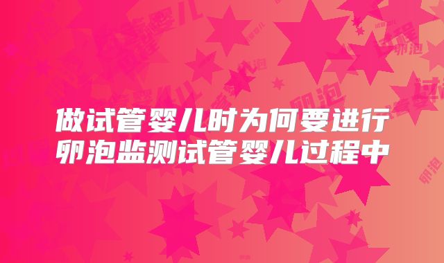 做试管婴儿时为何要进行卵泡监测试管婴儿过程中