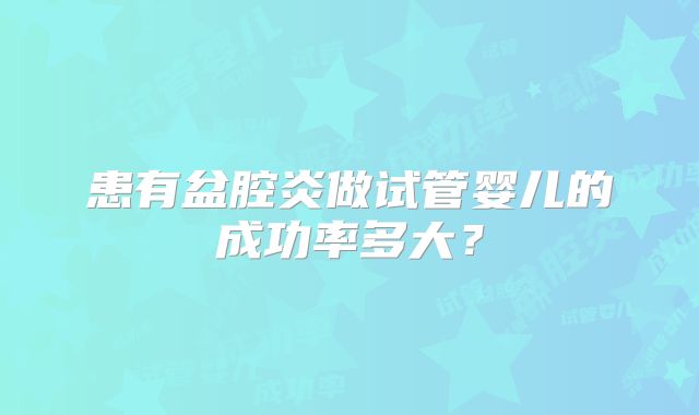 患有盆腔炎做试管婴儿的成功率多大？