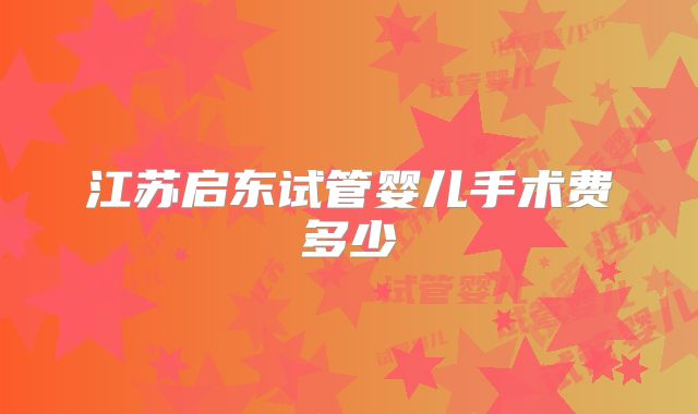 江苏启东试管婴儿手术费多少