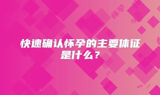 快速确认怀孕的主要体征是什么?