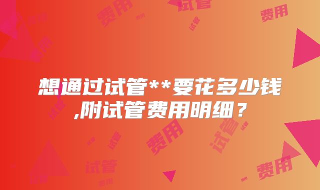 想通过试管**要花多少钱,附试管费用明细？