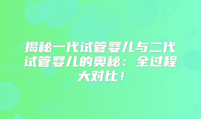 揭秘一代试管婴儿与二代试管婴儿的奥秘：全过程大对比！