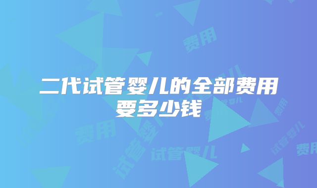 二代试管婴儿的全部费用要多少钱