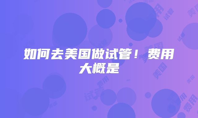 如何去美国做试管！费用大概是