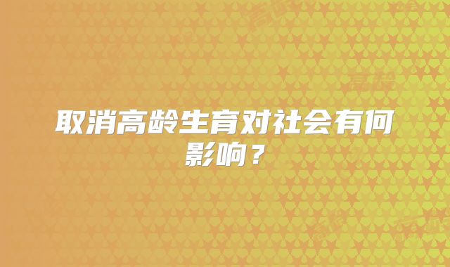 取消高龄生育对社会有何影响?