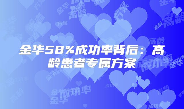 金华58%成功率背后：高龄患者专属方案
