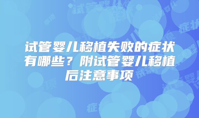 试管婴儿移植失败的症状有哪些？附试管婴儿移植后注意事项