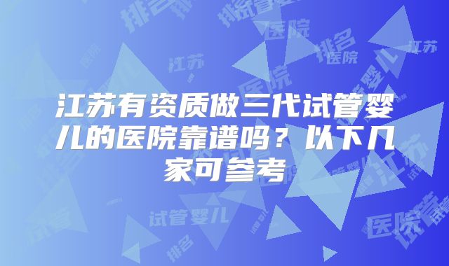 江苏有资质做三代试管婴儿的医院靠谱吗?以下几家可参考