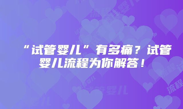 “试管婴儿”有多痛？试管婴儿流程为你解答！