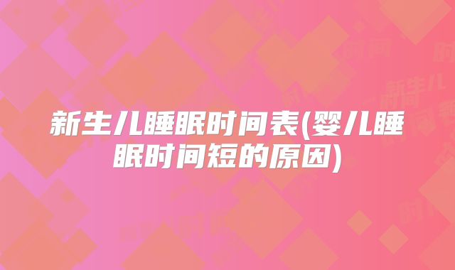 新生儿睡眠时间表(婴儿睡眠时间短的原因)