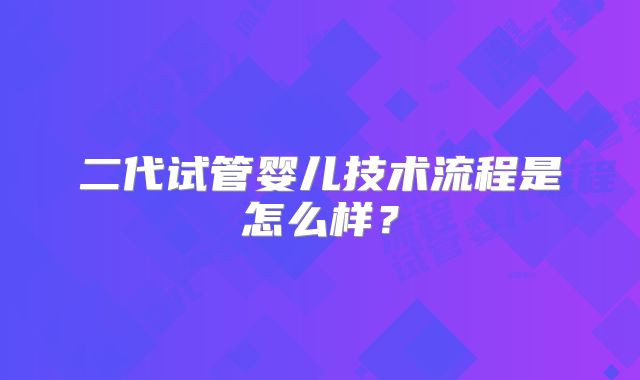 二代试管婴儿技术流程是怎么样？