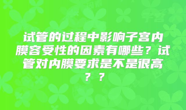 试管的过程中影响子宫内膜容受性的因素有哪些？试管对内膜要求是不是很高？？