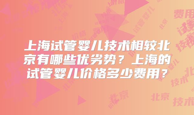 上海试管婴儿技术相较北京有哪些优劣势？上海的试管婴儿价格多少费用？