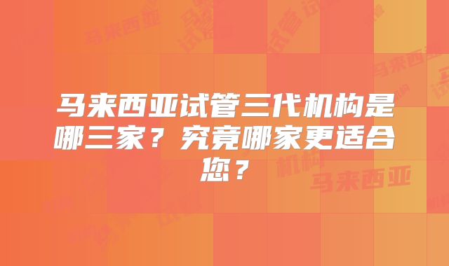 马来西亚试管三代机构是哪三家?究竟哪家更适合您?