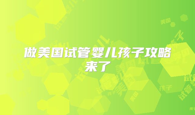 做美国试管婴儿孩子攻略来了
