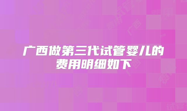 广西做第三代试管婴儿的费用明细如下