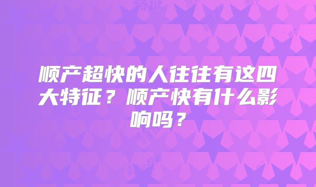 顺产超快的人往往有这四大特征?顺产快有什么影响吗?