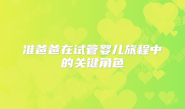 准爸爸在试管婴儿旅程中的关键角色