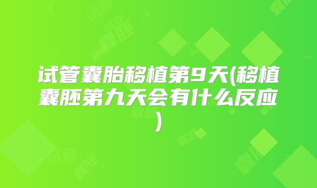 试管囊胎移植第9天(移植囊胚第九天会有什么反应)