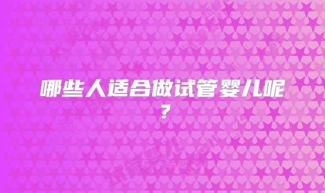 哪些人适合做试管婴儿呢?