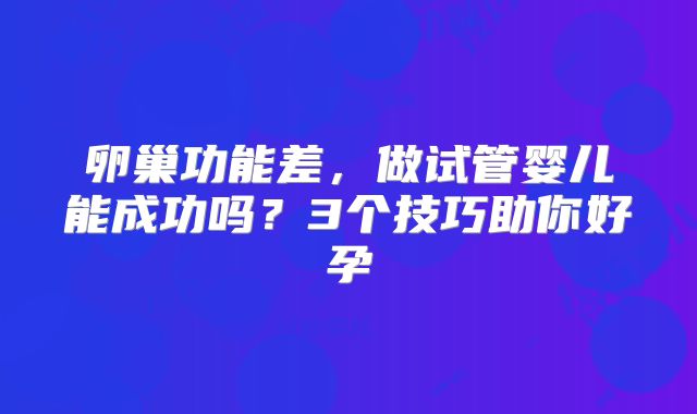 卵巢功能差,做试管婴儿能成功吗?3个技巧助你好孕