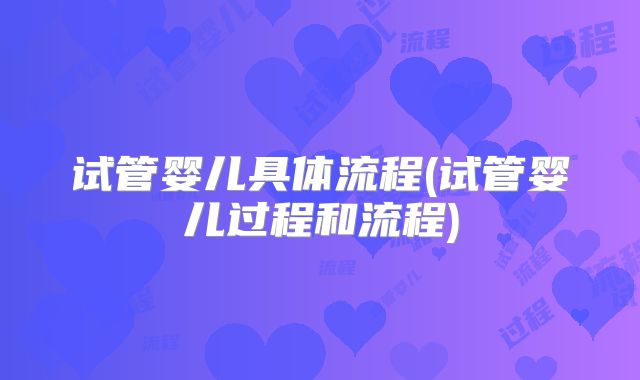 试管婴儿具体流程(试管婴儿过程和流程)