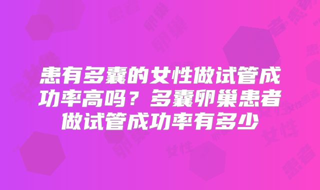 患有多囊的女性做试管成功率高吗？多囊卵巢患者做试管成功率有多少