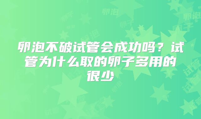 卵泡不破试管会成功吗？试管为什么取的卵子多用的很少