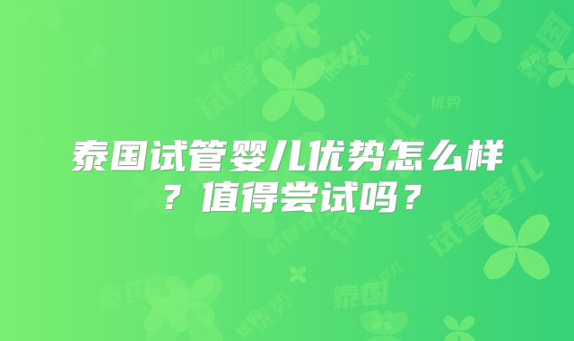 泰国试管婴儿优势怎么样？值得尝试吗？