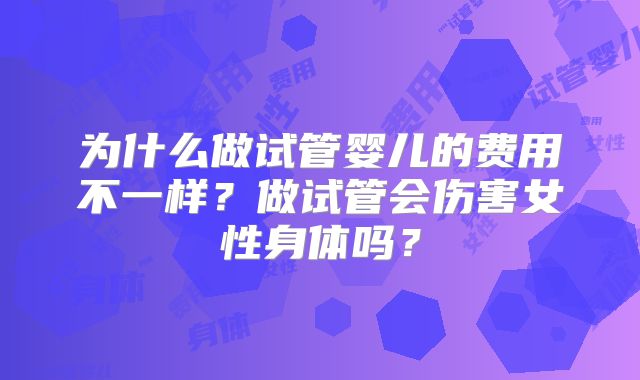 为什么做试管婴儿的费用不一样？做试管会伤害女性身体吗？
