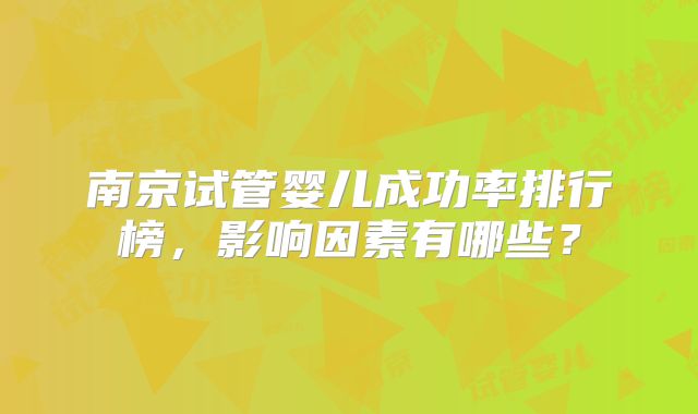 南京试管婴儿成功率排行榜，影响因素有哪些？